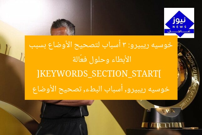 خوسيه ريبيرو: 3 أسباب لتصحيح الأوضاع بسبب الأبطاء وحلول فعّالة  
[KEYWORDS_SECTION_START]  
خوسيه ريبيرو, أسباب البطء, تصحيح الأوضاع