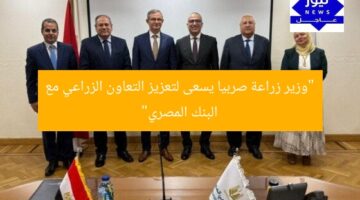 “وزير زراعة صربيا يسعى لتعزيز التعاون الزراعي مع البنك المصري”