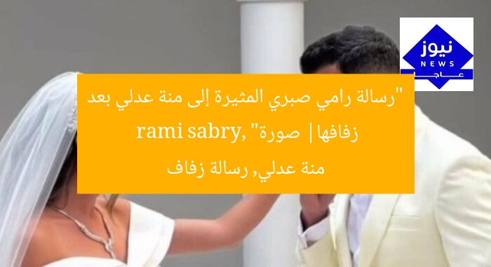 “رسالة رامي صبري المثيرة إلى منة عدلي بعد زفافها| صورة”
rami sabry, منة عدلي, رسالة زفاف