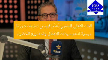 البنك الأهلي المصري يقدم قروض تنموية ميسرة لدعم سيدات الأعمال والمشاريع الخضراء  
البنك الأهلي المصري, قروض تنموية, سيدات الأعمال, مشاريع خضراء