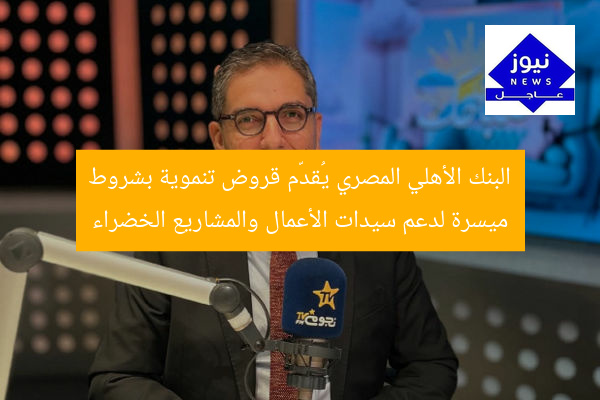 البنك الأهلي المصري يقدم قروض تنموية ميسرة لدعم سيدات الأعمال والمشاريع الخضراء
البنك الأهلي المصري, قروض تنموية, سيدات الأعمال, مشاريع خضراء