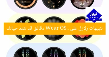 تنبيهات زلازل على Wear OS.. دقائق قد تنقذ حياتك
