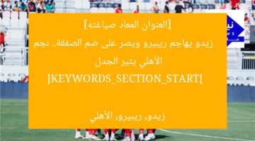 [العنوان المعاد صياغته]  
زيدو يهاجم ريبيرو ويصر على ضم الصفقة.. نجم الأهلي يثير الجدل  

[KEYWORDS_SECTION_START]  
زيدو, ريبيرو, الأهلي
