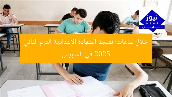 خلال ساعات: نتيجة الشهادة الإعدادية الترم الثاني 2025 في السويس
