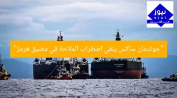“جولدمان ساكس ينفي اضطراب الملاحة في مضيق هرمز”
