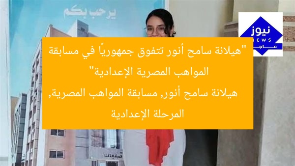 “هيلانة سامح أنور تتفوق جمهوريًا في مسابقة المواهب المصرية الإعدادية”
هيلانة سامح أنور, مسابقة المواهب المصرية, المرحلة الإعدادية