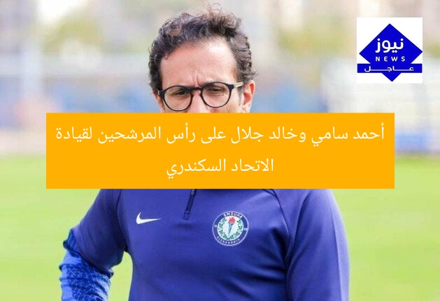 أحمد سامي وخالد جلال على رأس المرشحين لقيادة الاتحاد السكندري