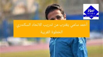 أحمد سامي يقترب من تدريب الاتحاد السكندري: الخطوة القريبة