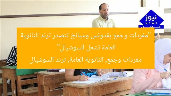“مفردات وجمع بقدونس وسبانخ تتصدر ترند الثانوية العامة تشعل السوشيال”
مفردات وجمع, الثانوية العامة, ترند السوشيال