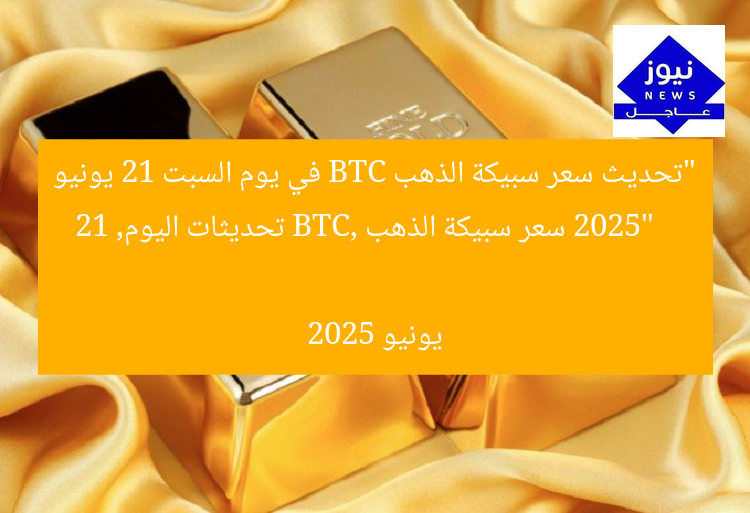 “تحديث سعر سبيكة الذهب BTC في يوم السبت 21 يونيو 2025”
سعر سبيكة الذهب BTC, تحديثات اليوم, 21 يونيو 2025