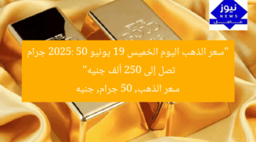 “سعر الذهب اليوم الخميس 19 يونيو 2025: 50 جرام تصل إلى 250 ألف جنيه”  
سعر الذهب, 50 جرام, جنيه