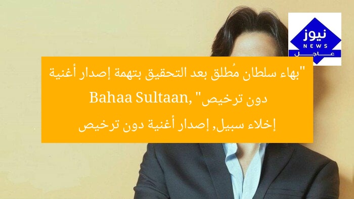 “بهاء سلطان مُطلق بعد التحقيق بتهمة إصدار أغنية دون ترخيص”
Bahaa Sultaan, إخلاء سبيل, إصدار أغنية دون ترخيص