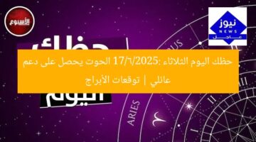 حظك اليوم الثلاثاء 17/6/2025: الحوت يحصل على دعم عائلي | توقعات الأبراج