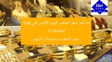 ما آخر سعر للذهب اليوم الاثنين في نهاية التعاملات؟  
سعر الذهب, تحديثات, اليوم