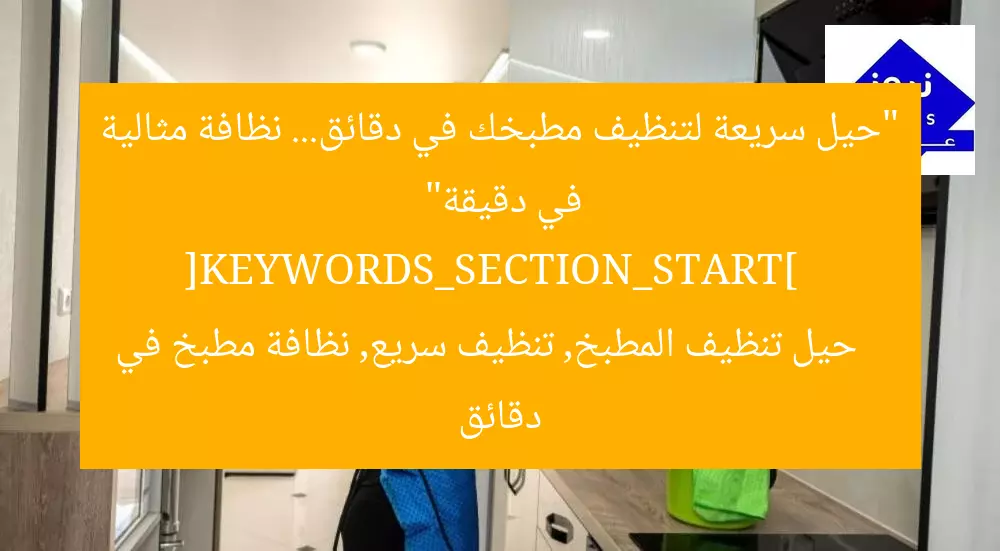 “حيل سريعة لتنظيف مطبخك في دقائق… نظافة مثالية في دقيقة”  
[KEYWORDS_SECTION_START]  
حيل تنظيف المطبخ, تنظيف سريع, نظافة مطبخ في دقائق