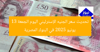تحديث سعر الجنيه الإسترليني اليوم الجمعة 13 يونيو 2025 في البنوك المصرية