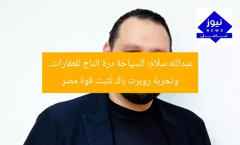 السياحة العقارية دُرّة التاج.. جاذبية مصر تثبتها تجربة روبرت باك