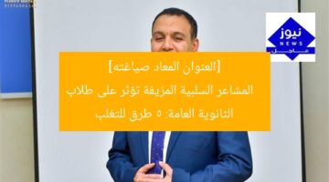 [العنوان المعاد صياغته]  
المشاعر السلبية المزيفة تؤثر على طلاب الثانوية العامة: 5 طرق للتغلب