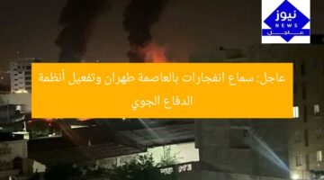 عاجل: سماع انفجارات بالعاصمة طهران وتفعيل أنظمة الدفاع الجوي