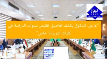 “عاجل: كشكول يكشف تفاصيل تقليص سنوات الدراسة في كليات التربية| خاص”