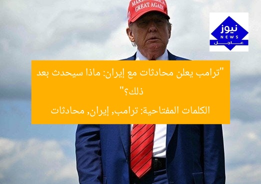 “ترامب يعلن محادثات مع إيران: ماذا سيحدث بعد ذلك؟”
الكلمات المفتاحية: ترامب, إيران, محادثات