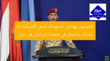 الحوثيون يهددون باستهداف السفن الأمريكية إذا شاركت واشنطن في هجمات إسرائيل على إيران