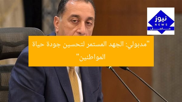 “مدبولي: الجهد المستمر لتحسين جودة حياة المواطنين”