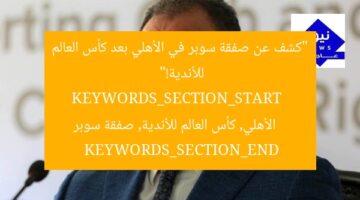 “كشف عن صفقة سوبر في الأهلي بعد كأس العالم للأندية!”  
KEYWORDS_SECTION_START  
الأهلي, كأس العالم للأندية, صفقة سوبر  
KEYWORDS_SECTION_END