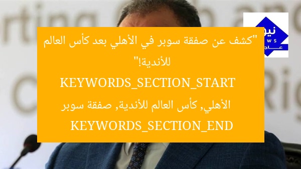 “كشف عن صفقة سوبر في الأهلي بعد كأس العالم للأندية!”
KEYWORDS_SECTION_START
الأهلي, كأس العالم للأندية, صفقة سوبر
KEYWORDS_SECTION_END