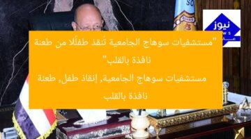 “مستشفيات سوهاج الجامعية تُنقذ طفلًا من طعنة نافذة بالقلب”  
مستشفيات سوهاج الجامعية, إنقاذ طفل, طعنة نافذة بالقلب