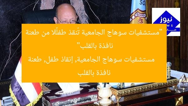 “مستشفيات سوهاج الجامعية تُنقذ طفلًا من طعنة نافذة بالقلب”
مستشفيات سوهاج الجامعية, إنقاذ طفل, طعنة نافذة بالقلب