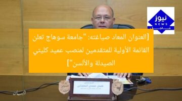 [العنوان المعاد صياغته: “جامعة سوهاج تعلن القائمة الأولية للمتقدمين لمنصب عميد كليتي الصيدلة والألسن”]