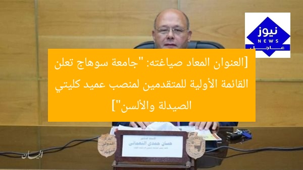 [العنوان المعاد صياغته: “جامعة سوهاج تعلن القائمة الأولية للمتقدمين لمنصب عميد كليتي الصيدلة والألسن”]