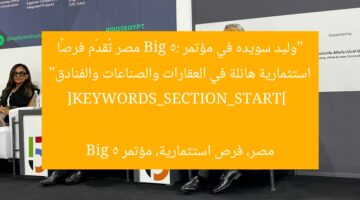 “وليد سويده في مؤتمر Big 5: مصر تُقدّم فرصًا استثمارية هائلة في العقارات والصناعات والفنادق”  
[KEYWORDS_SECTION_START]  
مصر، فرص استثمارية، مؤتمر Big 5