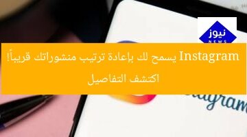 Instagram يسمح لك بإعادة ترتيب منشوراتك قريباً! اكتشف التفاصيل
