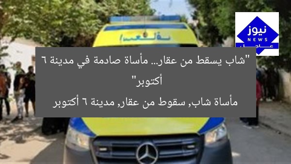 “شاب يسقط من عقار… مأساة صادمة في مدينة 6 أكتوبر”
مأساة شاب, سقوط من عقار, مدينة 6 أكتوبر