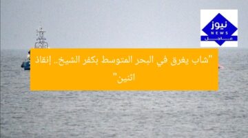 “شاب يغرق في البحر المتوسط بكفر الشيخ.. إنقاذ اثنين”