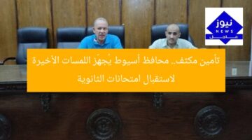 تأمين مكثف.. محافظ أسيوط يُجهِّز اللمسات الأخيرة لاستقبال امتحانات الثانوية
