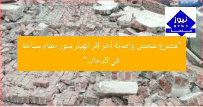 “مصرع شخص وإصابة آخر إثر انهيار سور حمام سباحة في الرحاب”