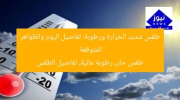طقس شديد الحرارة ورطوبة: تفاصيل اليوم والظواهر المتوقعة  
طقس حار, رطوبة عالية, تفاصيل الطقس