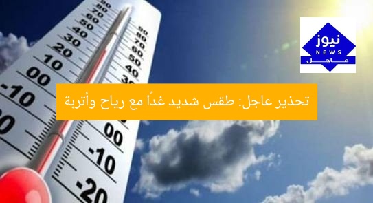 تحذير عاجل: طقس شديد غدًا مع رياح وأتربة