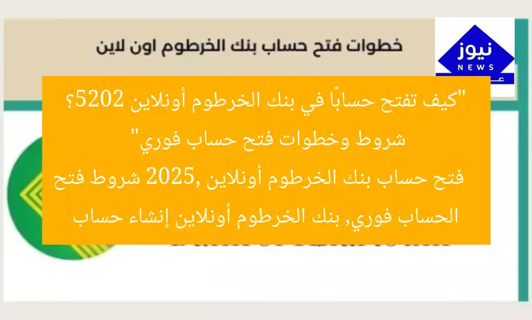“كيف تفتح حسابًا في بنك الخرطوم أونلاين 2025؟ شروط وإنشاء فوري”