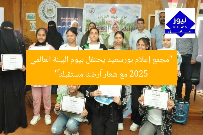 “«أرضنا مستقبلنا».. مجمع إعلام بورسعيد يحتفل بيوم البيئة العالمي 2025”
