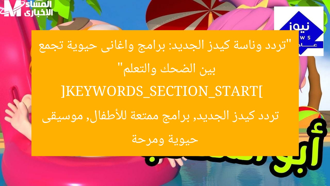 “تردد وناسة كيدز الجديد: برامج واغانى حيوية تجمع بين الضحك والتعلم”  
[KEYWORDS_SECTION_START]  
تردد كيدز الجديد, برامج ممتعة للأطفال, موسيقى حيوية ومرحة