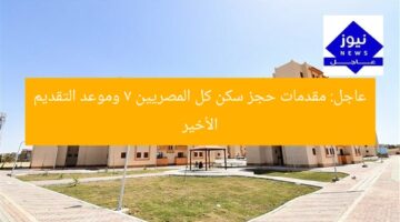 عاجل: مقدمات حجز سكن كل المصريين 7 وموعد التقديم الأخير
