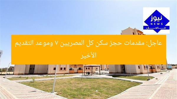 عاجل: مقدمات حجز سكن كل المصريين 7 وموعد التقديم الأخير