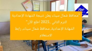 “محافظ شمال سيناء يعلن نتيجة الشهادة الإعدادية الترم الثاني 2025.. اطلع الآن”  
الشهادة الإعدادية, محافظ شمال سيناء, رابط الاستعلام