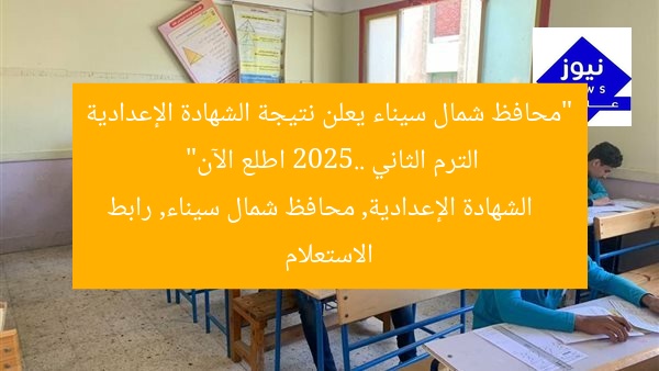 “محافظ شمال سيناء يعلن نتيجة الشهادة الإعدادية الترم الثاني 2025.. اطلع الآن”
الشهادة الإعدادية, محافظ شمال سيناء, رابط الاستعلام