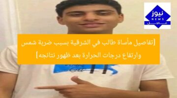 [تفاصيل مأساة طالب في الشرقية بسبب ضربة شمس وارتفاع درجات الحرارة بعد ظهور نتائجه]