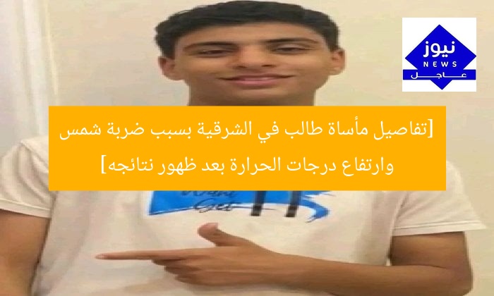 [تفاصيل مأساة طالب في الشرقية بسبب ضربة شمس وارتفاع درجات الحرارة بعد ظهور نتائجه]